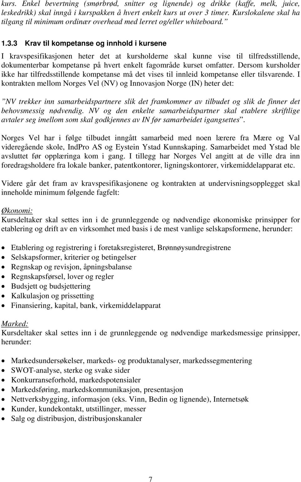 3 Krav til kompetanse og innhold i kursene I kravspesifikasjonen heter det at kursholderne skal kunne vise til tilfredsstillende, dokumenterbar kompetanse på hvert enkelt fagområde kurset omfatter.