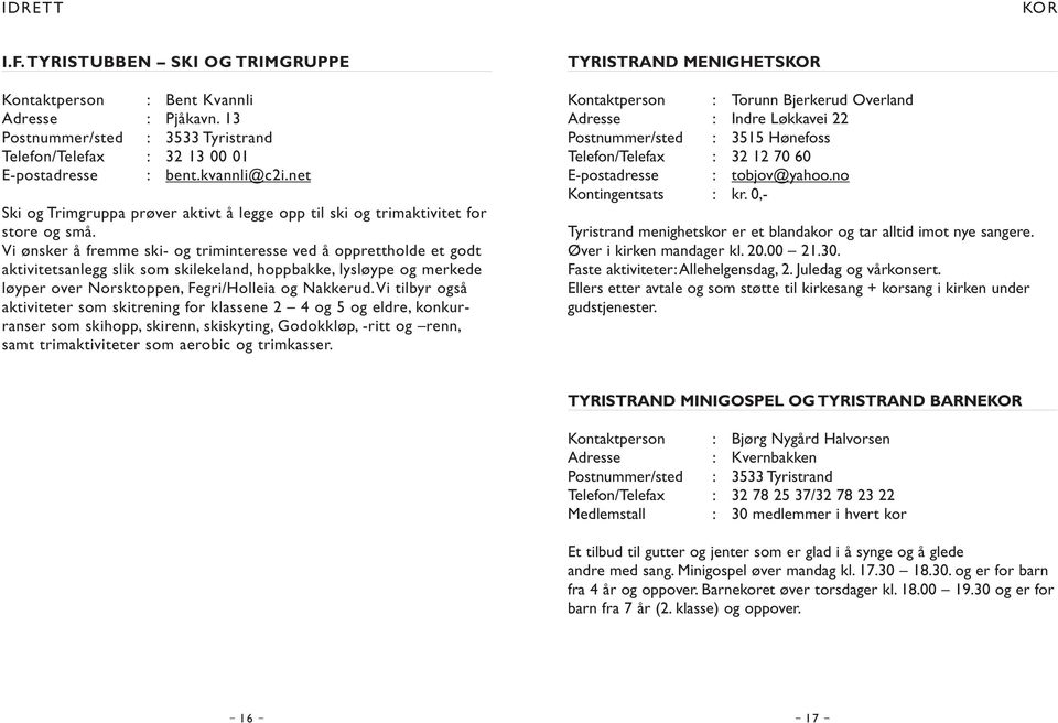 Vi ønsker å fremme ski- og triminteresse ved å opprettholde et godt aktivitetsanlegg slik som skilekeland, hoppbakke, lysløype og merkede løyper over Norsktoppen, Fegri/Holleia og Nakkerud.