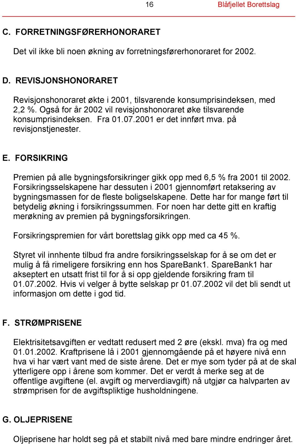 FORSIKRING Premien på alle bygningsforsikringer gikk opp med 6,5 % fra 2001 til 2002. Forsikringsselskapene har dessuten i 2001 gjennomført retaksering av bygningsmassen for de fleste boligselskapene.