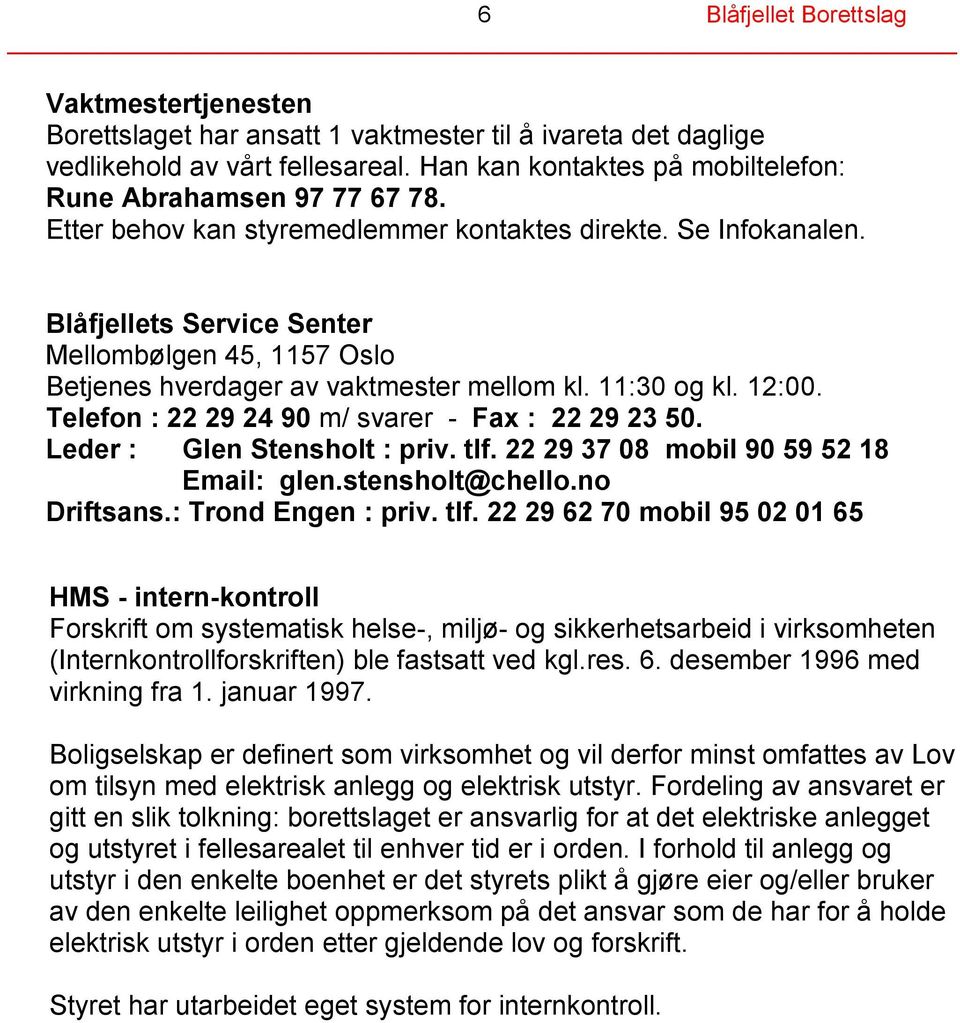 Blåfjellets Service Senter Mellombølgen 45, 1157 Oslo Betjenes hverdager av vaktmester mellom kl. 11:30 og kl. 12:00. Telefon : 22 29 24 90 m/ svarer - Fax : 22 29 23 50.