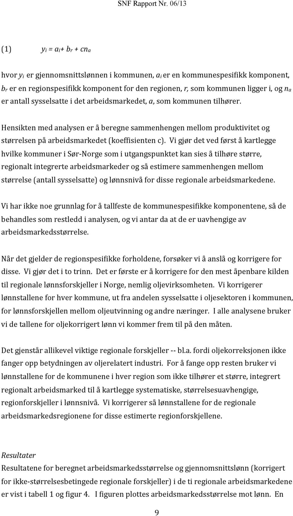 Vi gjør det ved først å kartlegge hvilke kommuner i Sør- Norge som i utgangspunktet kan sies å tilhøre større, regionalt integrerte arbeidsmarkeder og så estimere sammenhengen mellom størrelse