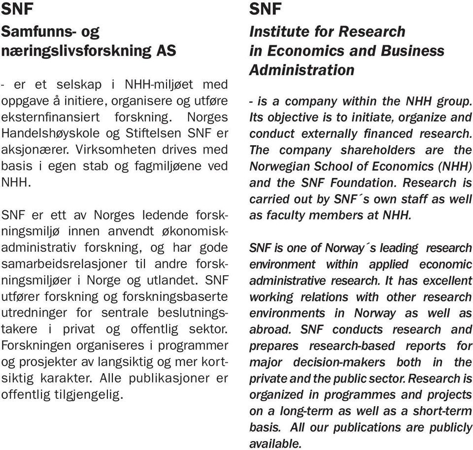 SNF er ett av Norges ledende forskningsmiljø innen anvendt økonomiskadministrativ forskning, og har gode samarbeidsrelasjoner til andre forskningsmiljøer i Norge og utlandet.