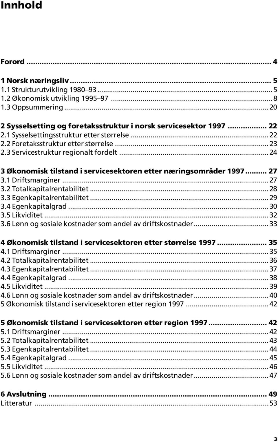 1 Driftsmarginer...27 3.2 Totalkapitalrentabilitet...28 3.3 Egenkapitalrentabilitet...29 3.4 Egenkapitalgrad...30 3.5 Likviditet...32 3.6 Lønn og sosiale kostnader som andel av driftskostnader.