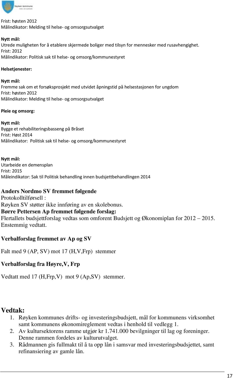 2012 Målindikator: Melding til helse- og omsorgsutvalget Pleie og omsorg: Nytt mål: Bygge et rehabiliteringsbasseng på Bråset Frist: Høst 2014 Målindikator: Politisk sak til helse- og