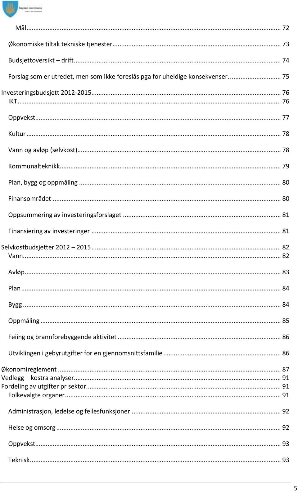 .. 81 Finansiering av investeringer... 81 Selvkostbudsjetter 2012 2015... 82 Vann... 82 Avløp... 83 Plan... 84 Bygg... 84 Oppmåling... 85 Feiing og brannforebyggende aktivitet.