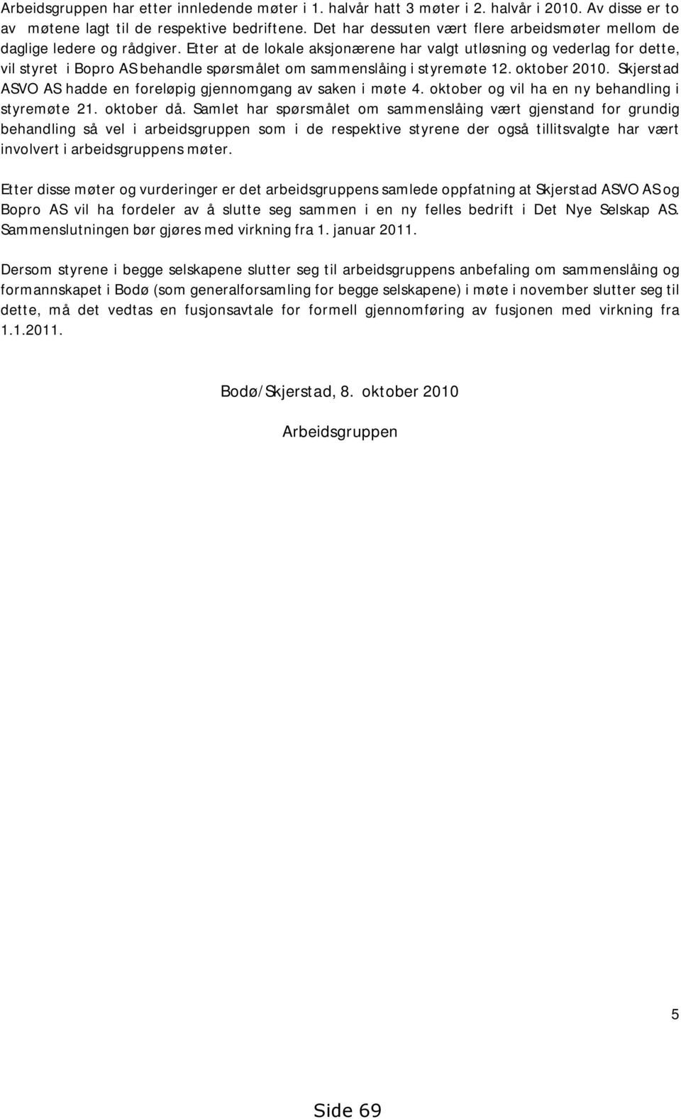 Etter at de lokale aksjonærene har valgt utløsning og vederlag for dette, vil styret i Bopro AS behandle spørsmålet om sammenslåing i styremøte 12. oktober 2010.