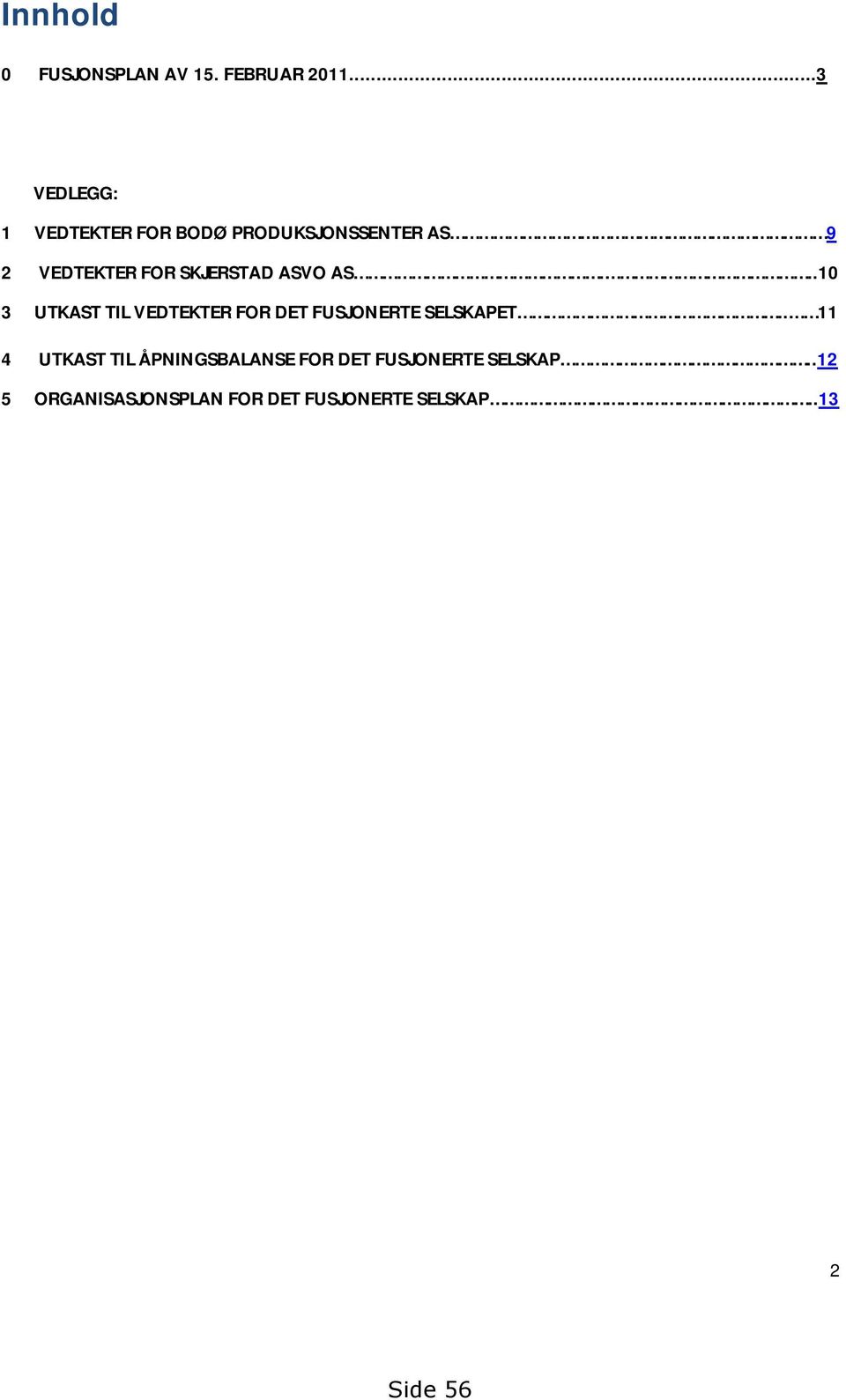 SKJERSTAD ASVO AS...10 3 UTKAST TIL VEDTEKTER FOR DET FUSJONERTE SELSKAPET.