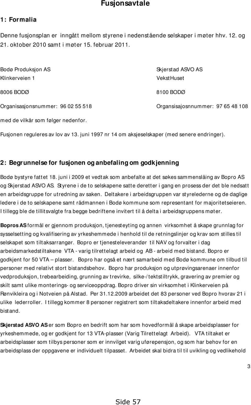 Fusjonen reguleres av lov av 13. juni 1997 nr 14 om aksjeselskaper (med senere endringer). 2: Begrunnelse for fusjonen og anbefaling om godkjenning Bodø bystyre fattet 18.