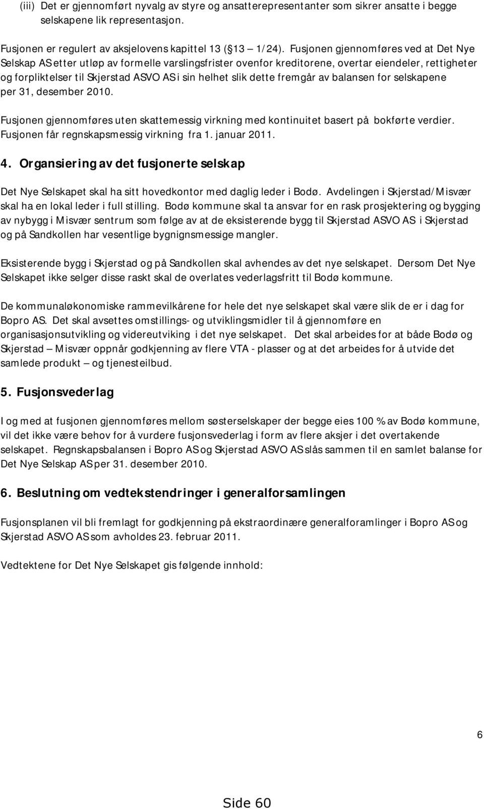 dette fremgår av balansen for selskapene per 31, desember 2010. Fusjonen gjennomføres uten skattemessig virkning med kontinuitet basert på bokførte verdier.