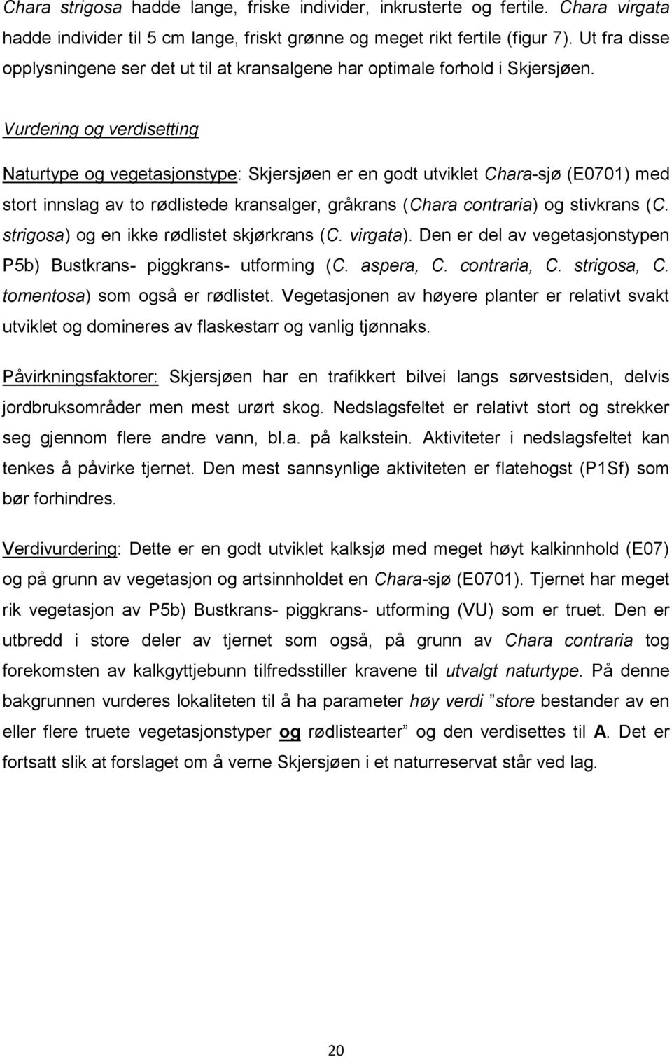 Vurdering og verdisetting Naturtype og vegetasjonstype: Skjersjøen er en godt utviklet Chara-sjø (E0701) med stort innslag av to rødlistede kransalger, gråkrans (Chara contraria) og stivkrans (C.