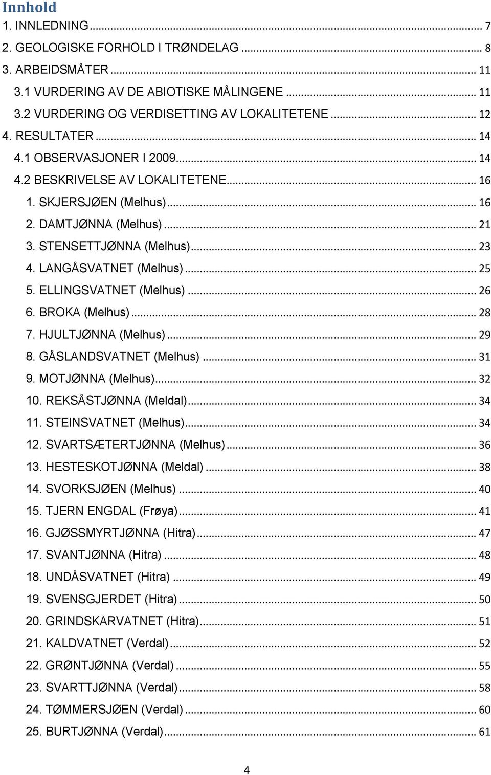 ELLINGSVATNET (Melhus)... 26 6. BROKA (Melhus)... 28 7. HJULTJØNNA (Melhus)... 29 8. GÅSLANDSVATNET (Melhus)... 31 9. MOTJØNNA (Melhus)... 32 10. REKSÅSTJØNNA (Meldal)... 34 11. STEINSVATNET (Melhus).