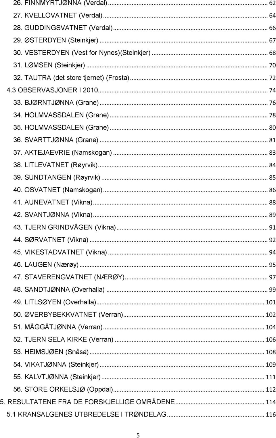 SVARTTJØNNA (Grane)... 81 37. AKTEJAEVRIE (Namskogan)... 83 38. LITLEVATNET (Røyrvik)... 84 39. SUNDTANGEN (Røyrvik)... 85 40. OSVATNET (Namskogan)... 86 41. AUNEVATNET (Vikna)... 88 42.