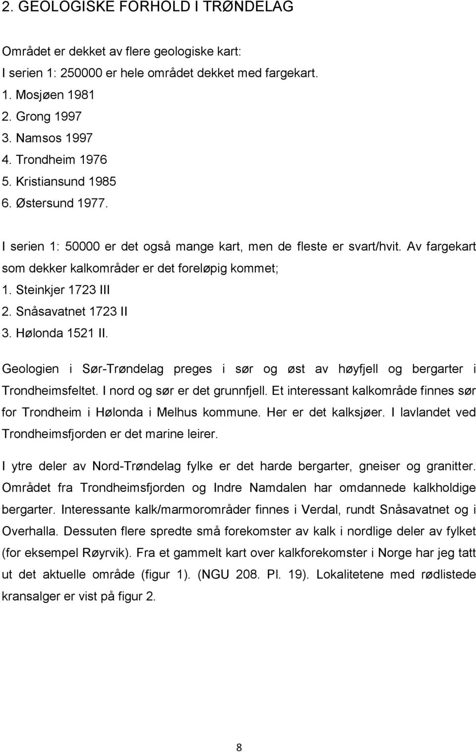 Snåsavatnet 1723 II 3. Hølonda 1521 II. Geologien i Sør-Trøndelag preges i sør og øst av høyfjell og bergarter i Trondheimsfeltet. I nord og sør er det grunnfjell.