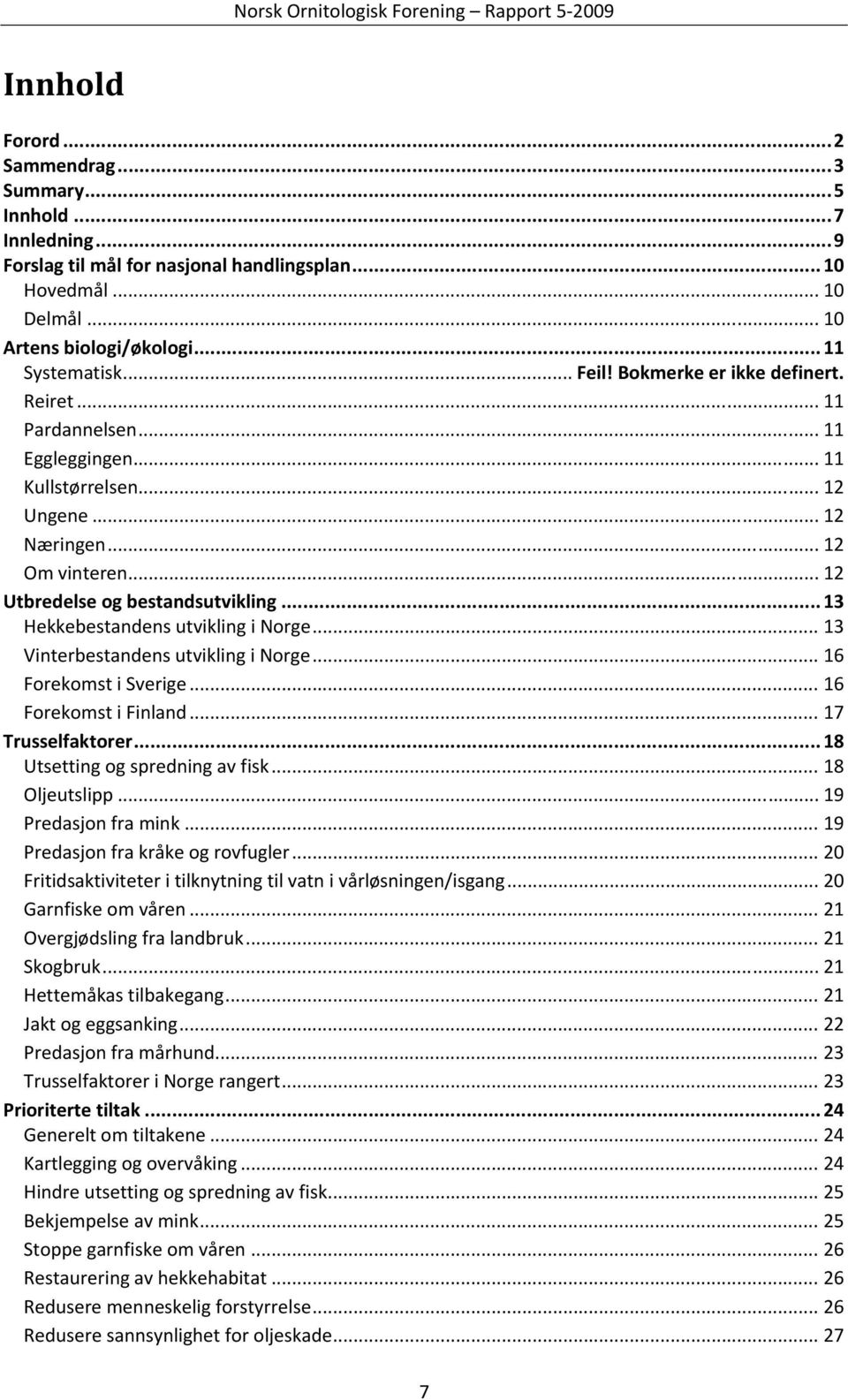 .. 13 Hekkebestandens utvikling i Norge... 13 Vinterbestandens utvikling i Norge... 16 Forekomst i Sverige... 16 Forekomst i Finland... 17 Trusselfaktorer... 18 Utsetting og spredning av fisk.