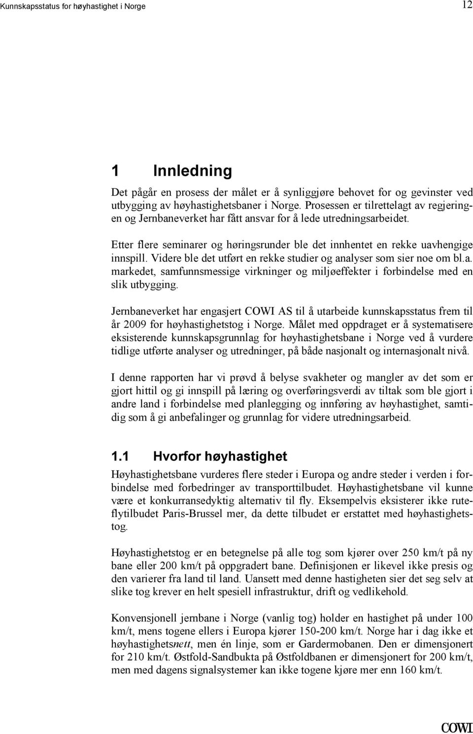 markedet, samfunnsmessige virkninger og miljøeffekter i forbindelse med en slik utbygging Jernbaneverket har engasjert COWI AS til å utarbeide kunnskapsstatus frem til år 2009 for høyhastighetstog i