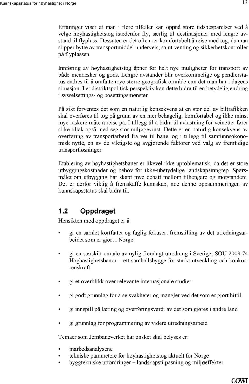 transport av både mennesker og gods Lengre avstander blir overkommelige og pendlerstatus endres til å omfatte mye større geografisk område enn det man har i dagens situasjon I et distriktspolitisk