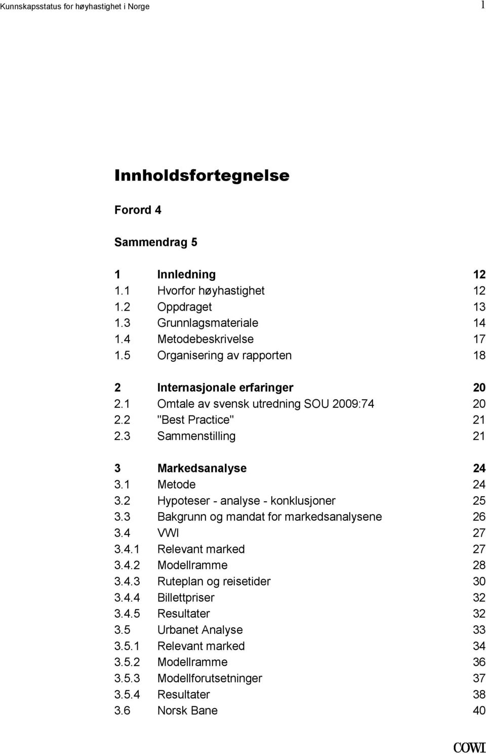 21 Markedsanalyse Metode Hypoteser - analyse - konklusjoner Bakgrunn og mandat for markedsanalysene VWI Relevant marked Modellramme Ruteplan og reisetider Billettpriser