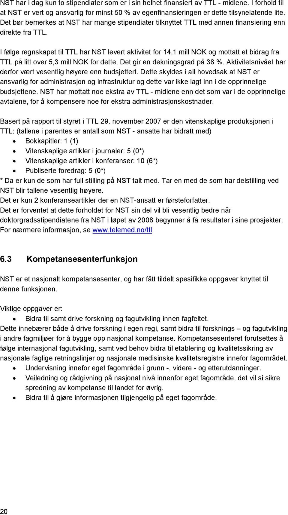 I følge regnskapet til TTL har NST levert aktivitet for 14,1 mill NOK og mottatt et bidrag fra TTL på litt over 5,3 mill NOK for dette. Det gir en dekningsgrad på 38 %.