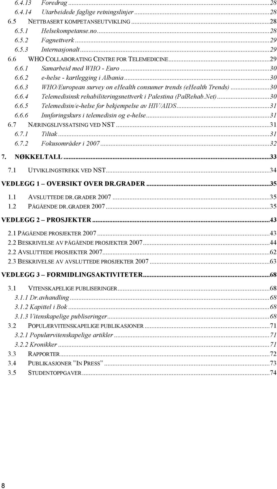 ..30 6.6.4 Telemedisinsk rehabiliteringsnettverk i Palestina (PalRehab.Net)...30 6.6.5 Telemedisin/e-helse for bekjempelse av HIV/AIDS...31 6.6.6 Innføringskurs i telemedisin og e-helse...31 6.7 NÆRINGSLIVSSATSING VED NST.