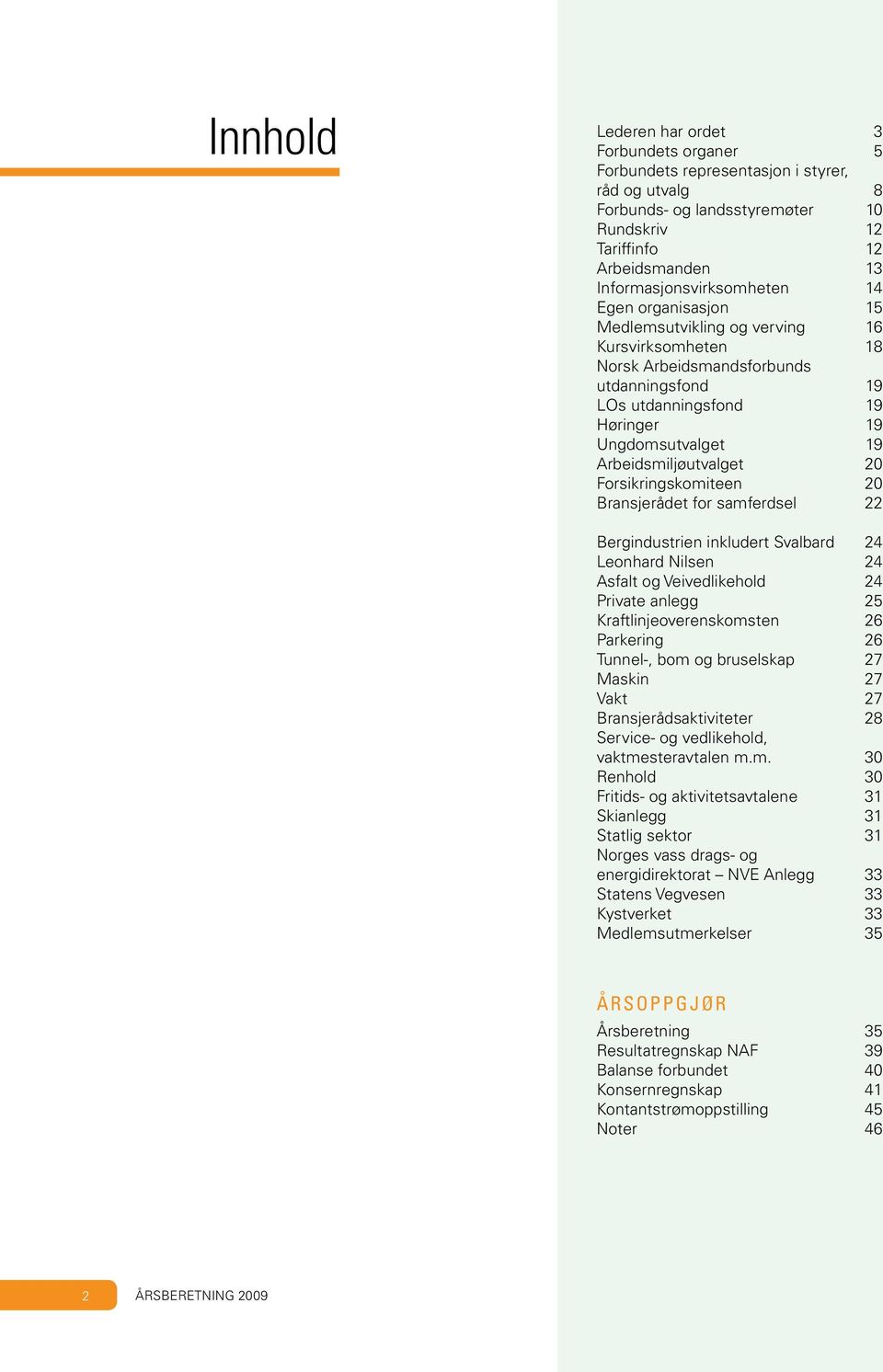 Arbeidsmiljøutvalget 20 Forsikringskomiteen 20 Bransjerådet for samferdsel 22 Bergindustrien inkludert Svalbard 24 Leonhard Nilsen 24 Asfalt og Veivedlikehold 24 Private anlegg 25