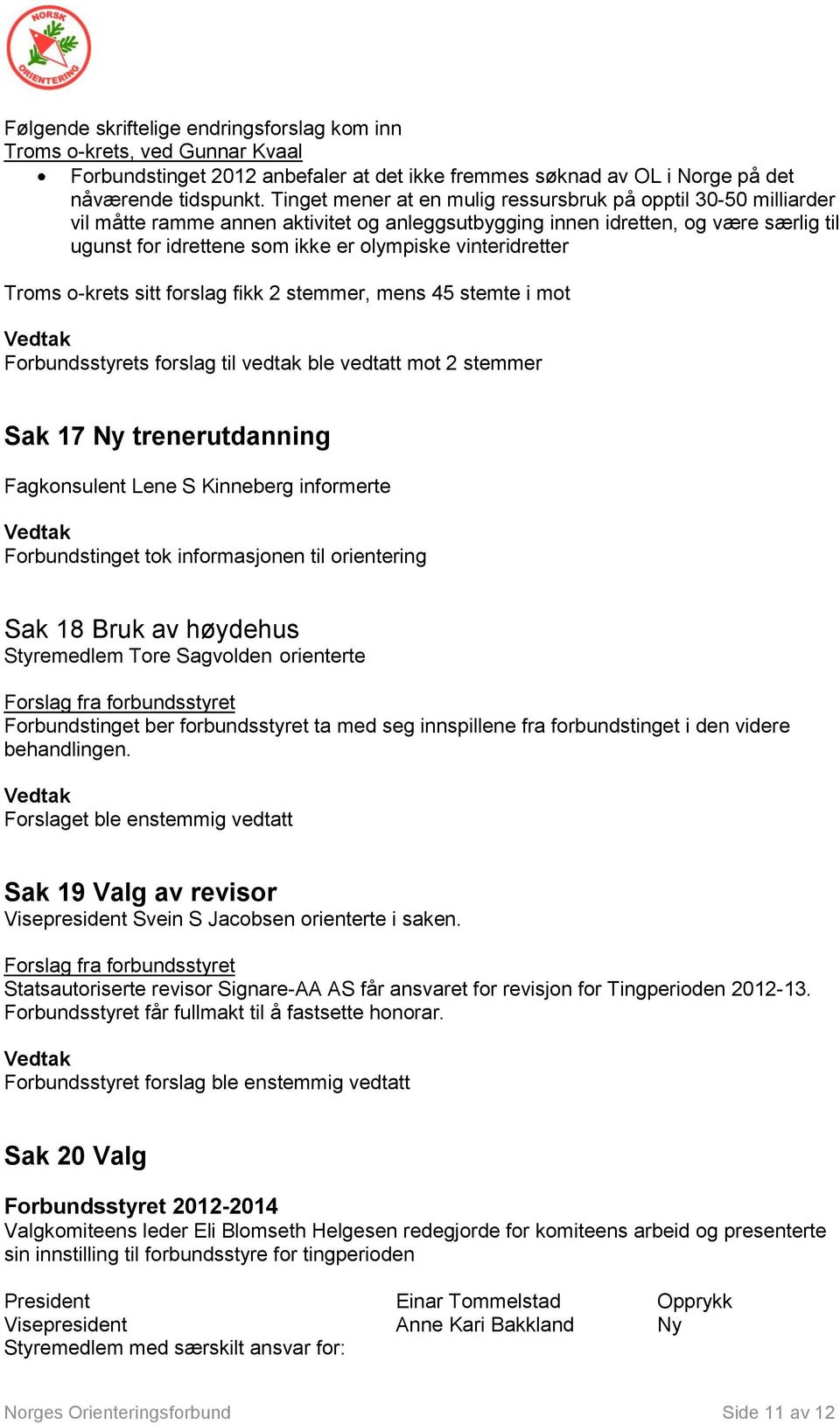 vinteridretter Troms o-krets sitt forslag fikk 2 stemmer, mens 45 stemte i mot Forbundsstyrets forslag til vedtak ble vedtatt mot 2 stemmer Sak 17 Ny trenerutdanning Fagkonsulent Lene S Kinneberg