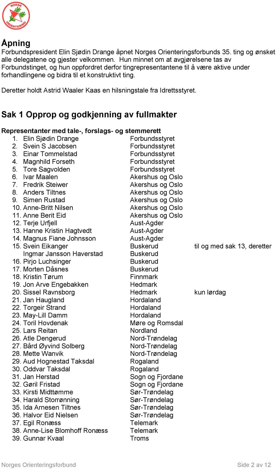 Deretter holdt Astrid Waaler Kaas en hilsningstale fra Idrettsstyret. Sak 1 Opprop og godkjenning av fullmakter Representanter med tale-, forslags- og stemmerett 1.