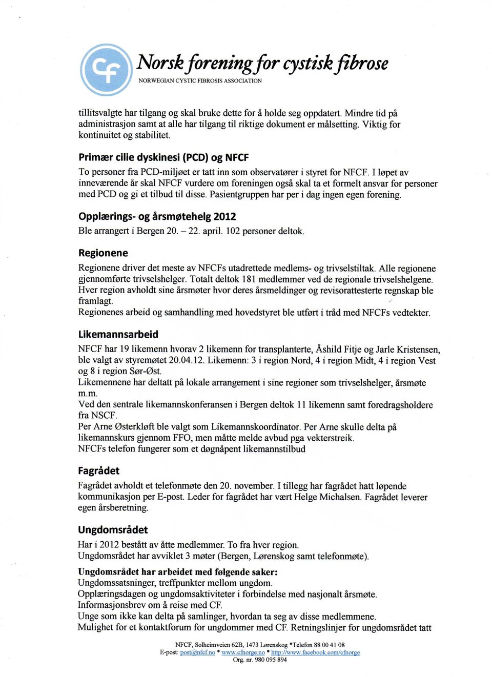 110pet av innevaerende ar skal NFCF vurdere om foreningen ogsa skal ta et formelt ansvar for personer med PCD og gi et tilbud til disse. Pasientgruppen har per i dag ingen egen forening.