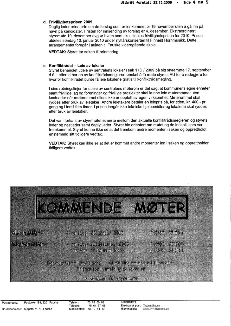 januar 2010 under nyttårskonserten til Finneid Hornmusikk. Dette arrangementet foregår i aulaen til Fauske videregående skole. VEDTAK: Styret tar saken til orientering e.