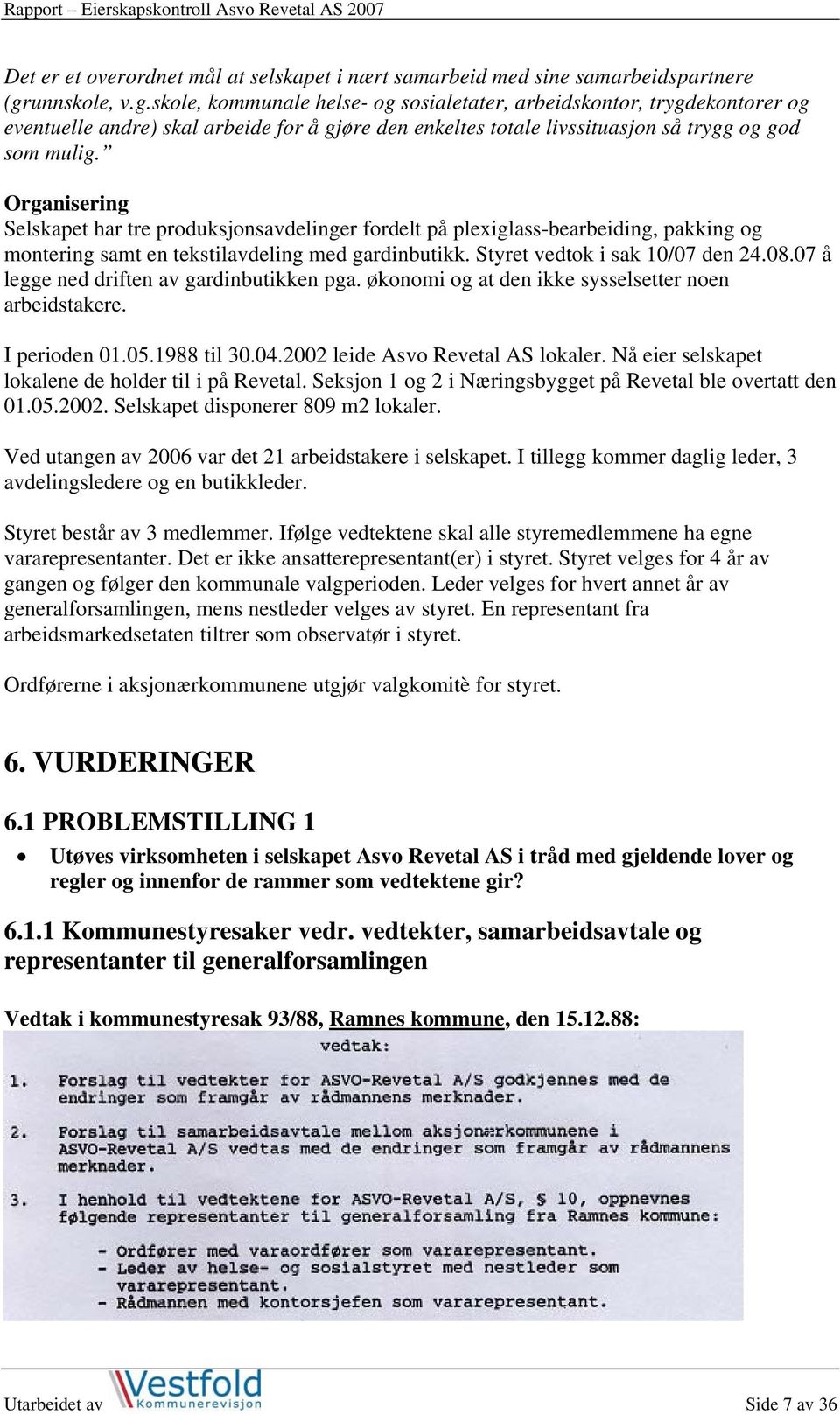 Organisering Selskapet har tre produksjonsavdelinger fordelt på plexiglass-bearbeiding, pakking og montering samt en tekstilavdeling med gardinbutikk. Styret vedtok i sak 10/07 den 24.08.