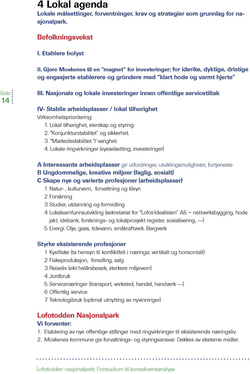 Nasjonale og lokale investeringer innen offentlige servicetiltak IV- Stabile arbeidsplasser / lokal tilhørighet Virksomhetsprioritering: 1. Lokal tilhørighet, eierskap og styring. 2.