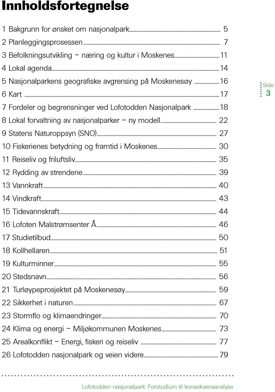 .. 22 9 Statens Naturoppsyn (SNO)... 27 10 Fiskerienes betydning og framtid i Moskenes... 30 11 Reiseliv og friluftsliv... 35 12 Rydding av strendene... 39 13 Vannkraft... 40 14 Vindkraft.