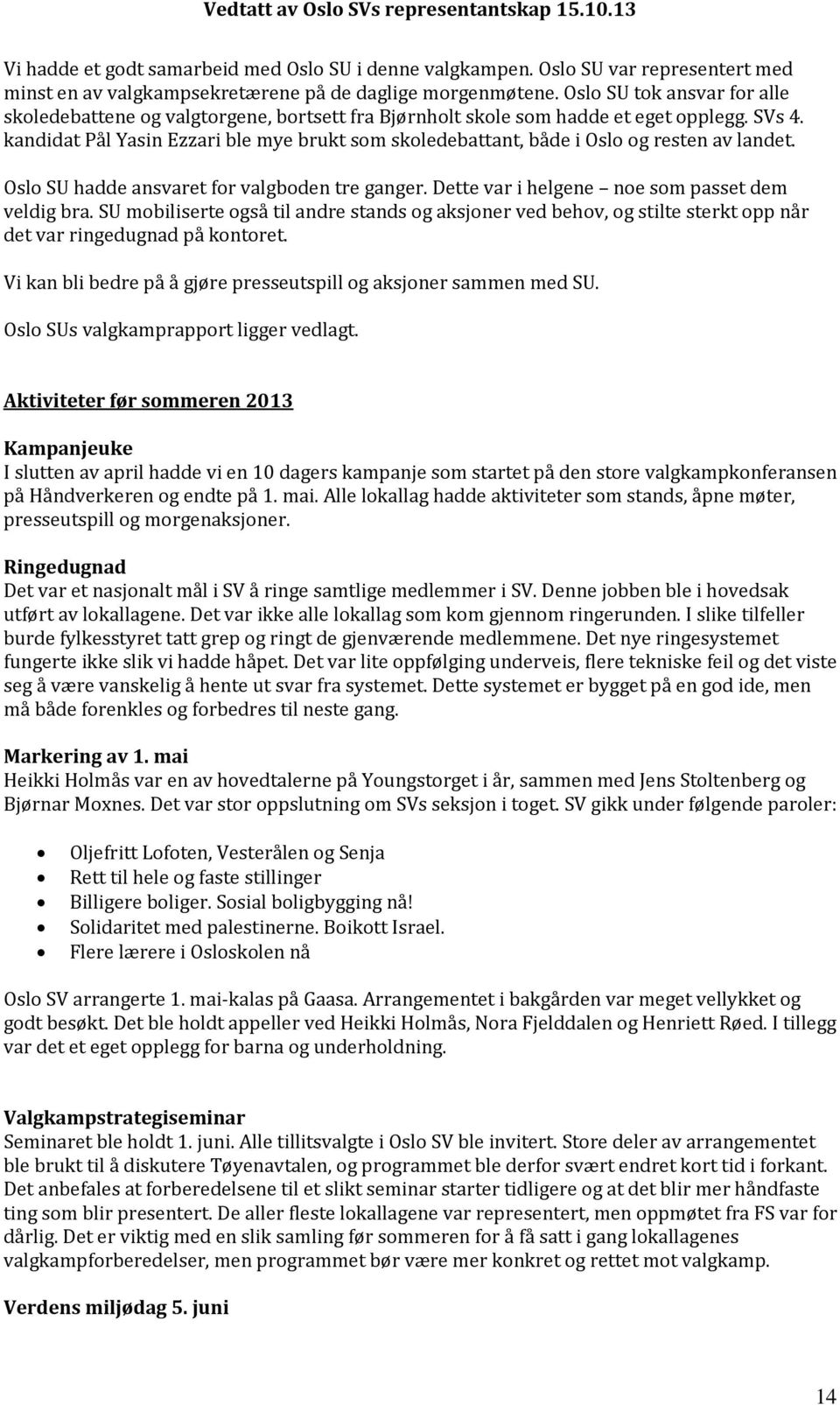 kandidat Pål Yasin Ezzari ble mye brukt som skoledebattant, både i Oslo og resten av landet. Oslo SU hadde ansvaret for valgboden tre ganger. Dette var i helgene noe som passet dem veldig bra.