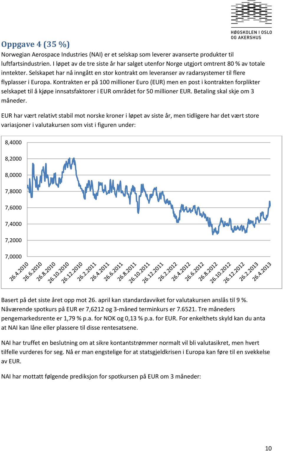 Kontrakten er på 100 millioner Euro (EUR) men en post i kontrakten forplikter selskapet til å kjøpe innsatsfaktorer i EUR området for 50 millioner EUR. Betaling skal skje om 3 måneder.