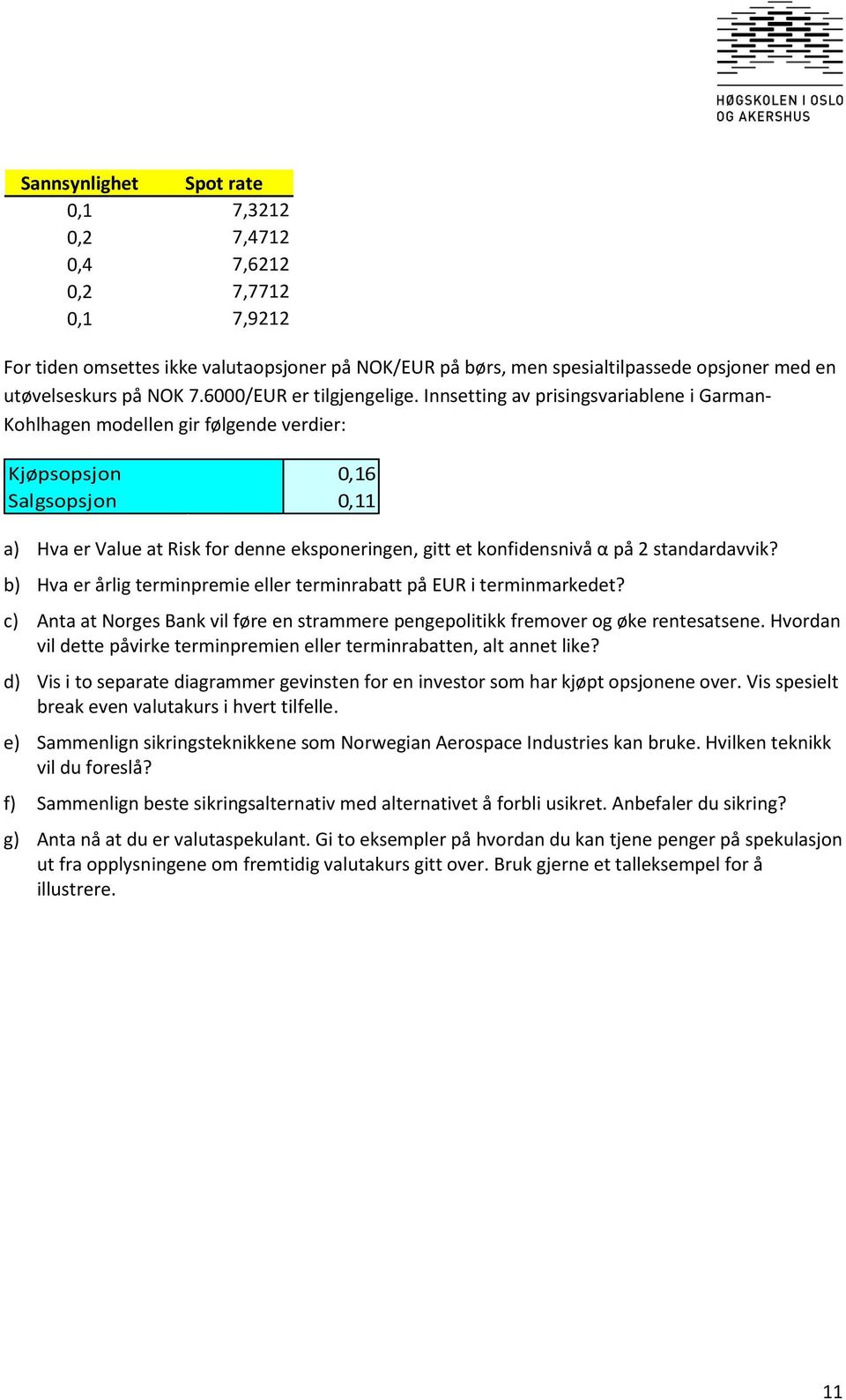 Innsetting av prisingsvariablene i Garman- Kohlhagen modellen gir følgende verdier: Kjøpsopsjon 0,16 Salgsopsjon 0,11 a) Hva er Value at Risk for denne eksponeringen, gitt et konfidensnivå α på 2