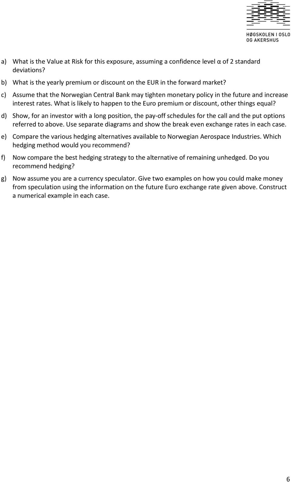 d) Show, for an investor with a long position, the pay-off schedules for the call and the put options referred to above. Use separate diagrams and show the break even exchange rates in each case.