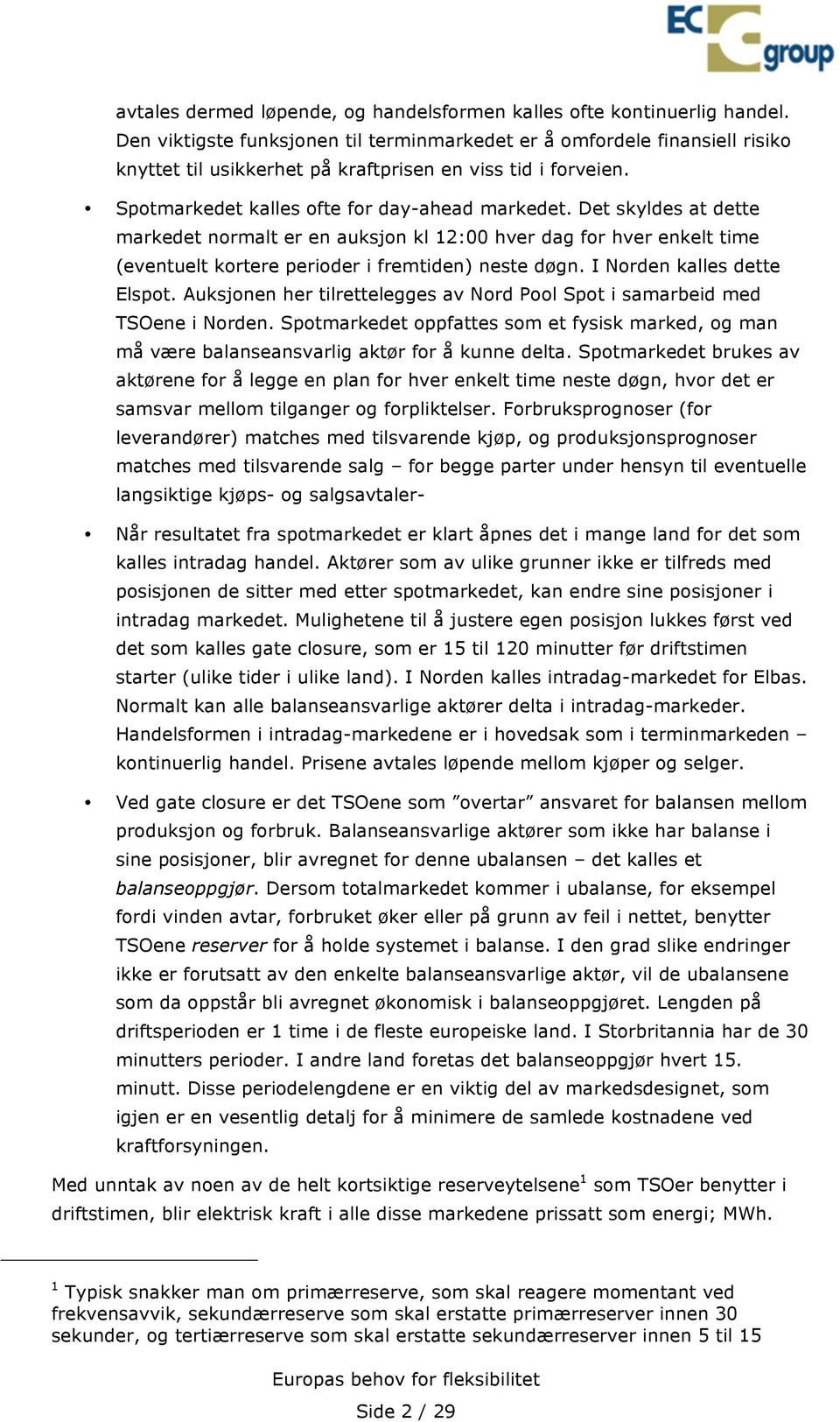 Det skyldes at dette markedet normalt er en auksjon kl 12:00 hver dag for hver enkelt time (eventuelt kortere perioder i fremtiden) neste døgn. I Norden kalles dette Elspot.