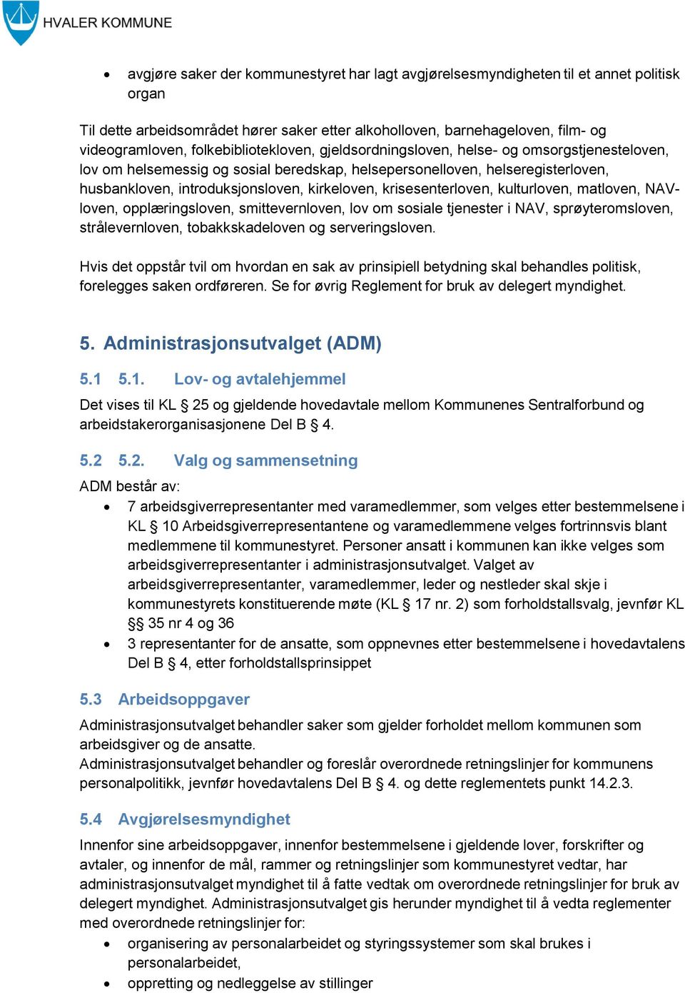 krisesenterloven, kulturloven, matloven, NAVloven, opplæringsloven, smittevernloven, lov om sosiale tjenester i NAV, sprøyteromsloven, strålevernloven, tobakkskadeloven og serveringsloven.