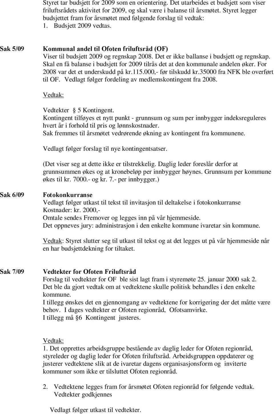 Det er ikke ballanse i budsjett og regnskap. Skal en få balanse i budsjett for 2009 tilrås det at den kommunale andelen øker. For 2008 var det et underskudd på kr.115.000,- før tilskudd kr.