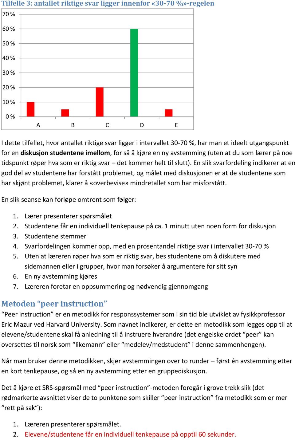 En slik svarfordeling indikerer at en god del av studentene har forstått problemet, og målet med diskusjonen er at de studentene som har skjønt problemet, klarer å «overbevise» mindretallet som har