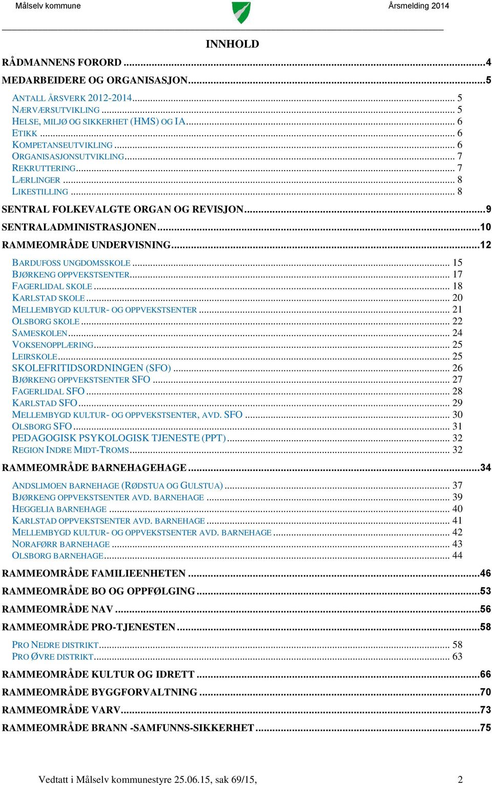 .. 12 BARDUFOSS UNGDOMSSKOLE... 15 BJØRKENG OPPVEKSTSENTER... 17 FAGERLIDAL SKOLE... 18 KARLSTAD SKOLE... 20 MELLEMBYGD KULTUR- OG OPPVEKSTSENTER... 21 OLSBORG SKOLE... 22 SAMESKOLEN.