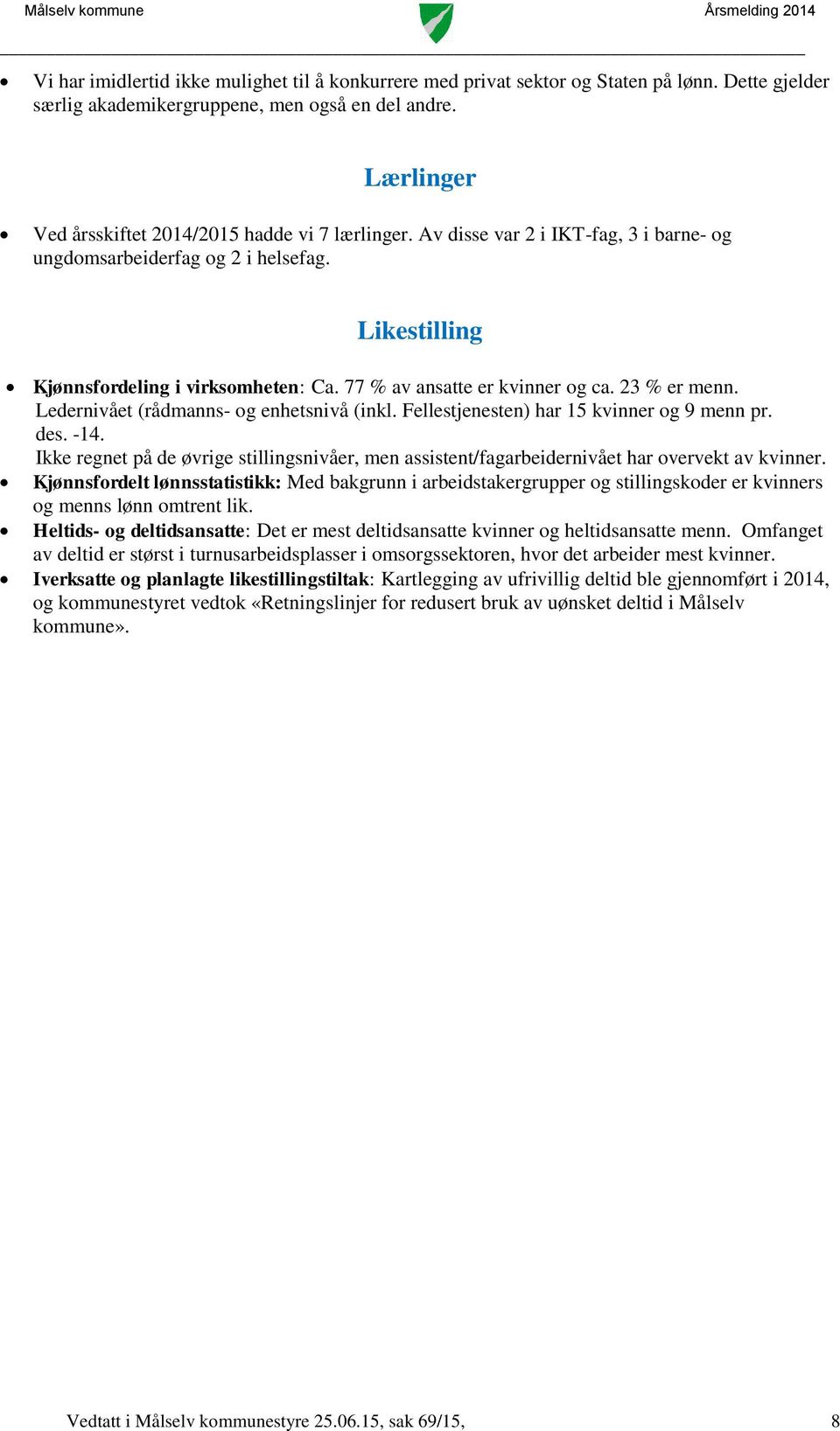 77 % av ansatte er kvinner og ca. 23 % er menn. Ledernivået (rådmanns- og enhetsnivå (inkl. Fellestjenesten) har 15 kvinner og 9 menn pr. des. -14.