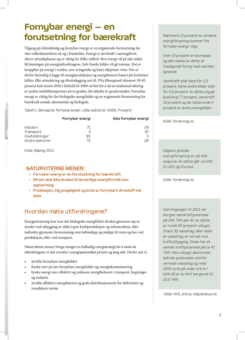 Det er knapphet på energi i verden, noe svingende og høye oljepriser viser. Det er derfor fornuftig å legge til energiproduksjon og energibærere basert på fornybare kilder.