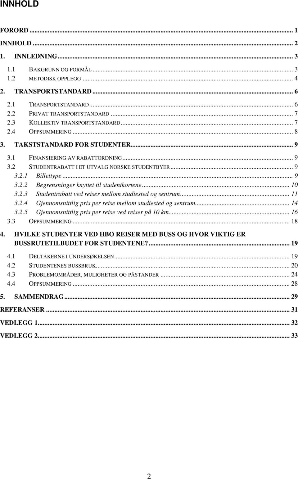 .. 9 3.2.2 Begrensninger knyttet til studentkortene... 10 3.2.3 Studentrabatt ved reiser mellom studiested og sentrum... 11 3.2.4 Gjennomsnittlig pris per reise mellom studiested og sentrum... 14 3.2.5 Gjennomsnittlig pris per reise ved reiser på 10 km.