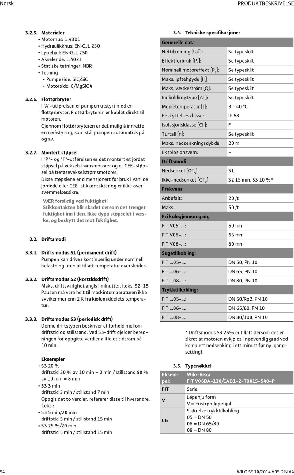 Gjennom flottørbryteren er det mulig å innrette en nivåstyring, som står pumpen automatisk på og av. 3.2.7.