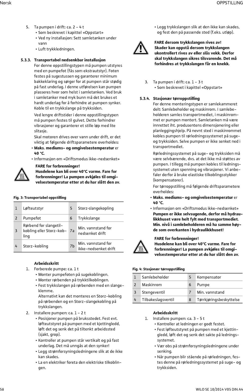 Foten festes på sugestussen og garanterer minimum bakkeklaring og sørger for at pumpen står stødig på fast underlag. I denne utførelsen kan pumpen plasseres hvor som helst i samletanken.