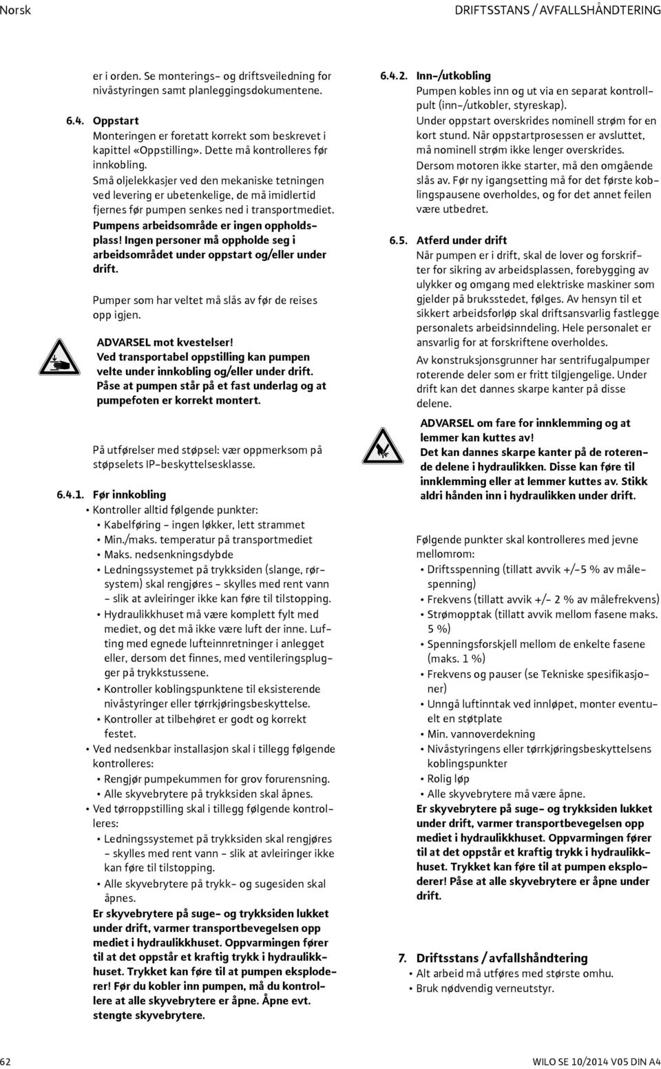 Små oljelekkasjer ved den mekaniske tetningen ved levering er ubetenkelige, de må imidlertid fjernes før pumpen senkes ned i transportmediet. Pumpens arbeidsområde er ingen oppholdsplass!