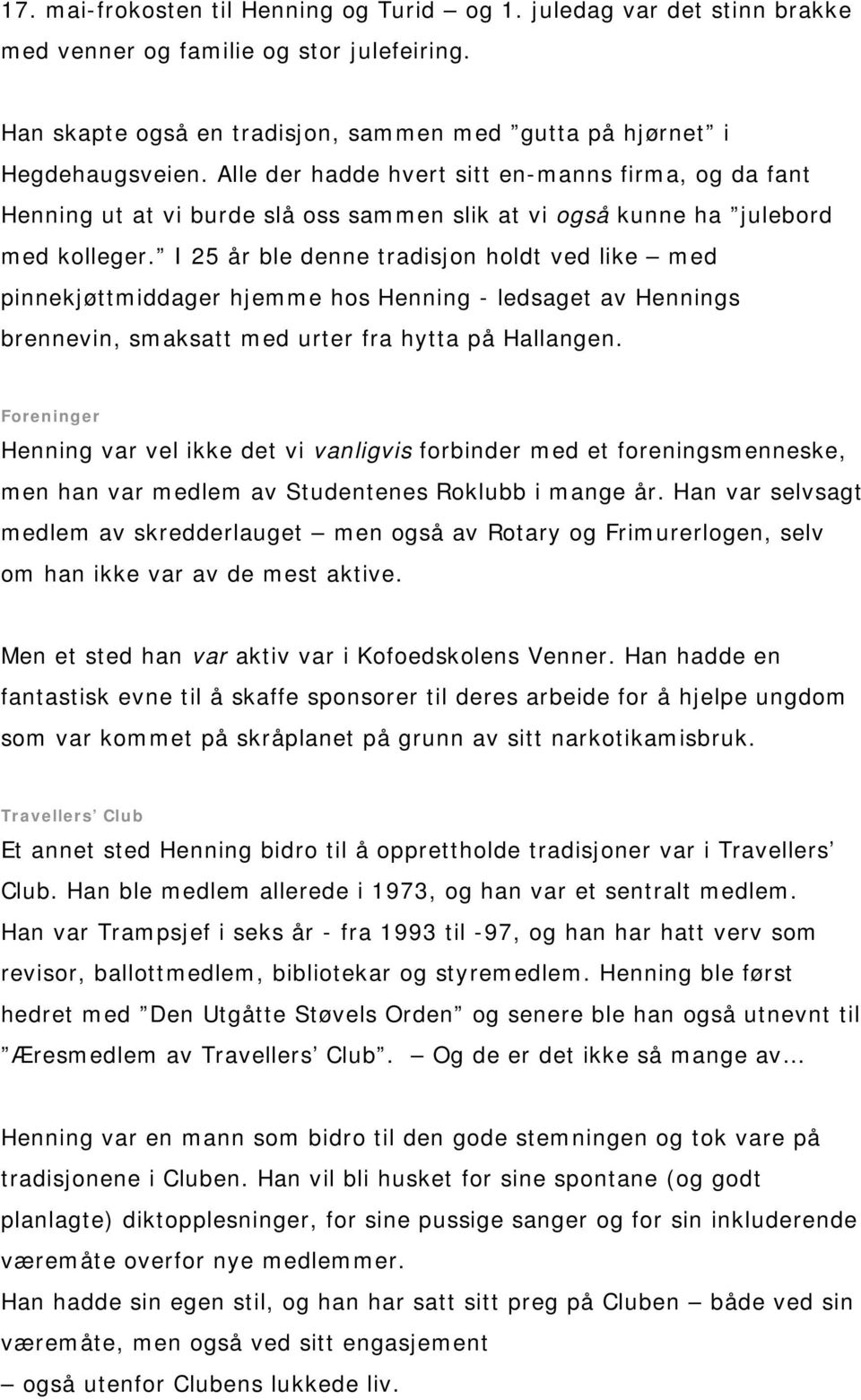 I 25 år ble denne tradisjon holdt ved like med pinnekjøttmiddager hjemme hos Henning - ledsaget av Hennings brennevin, smaksatt med urter fra hytta på Hallangen.