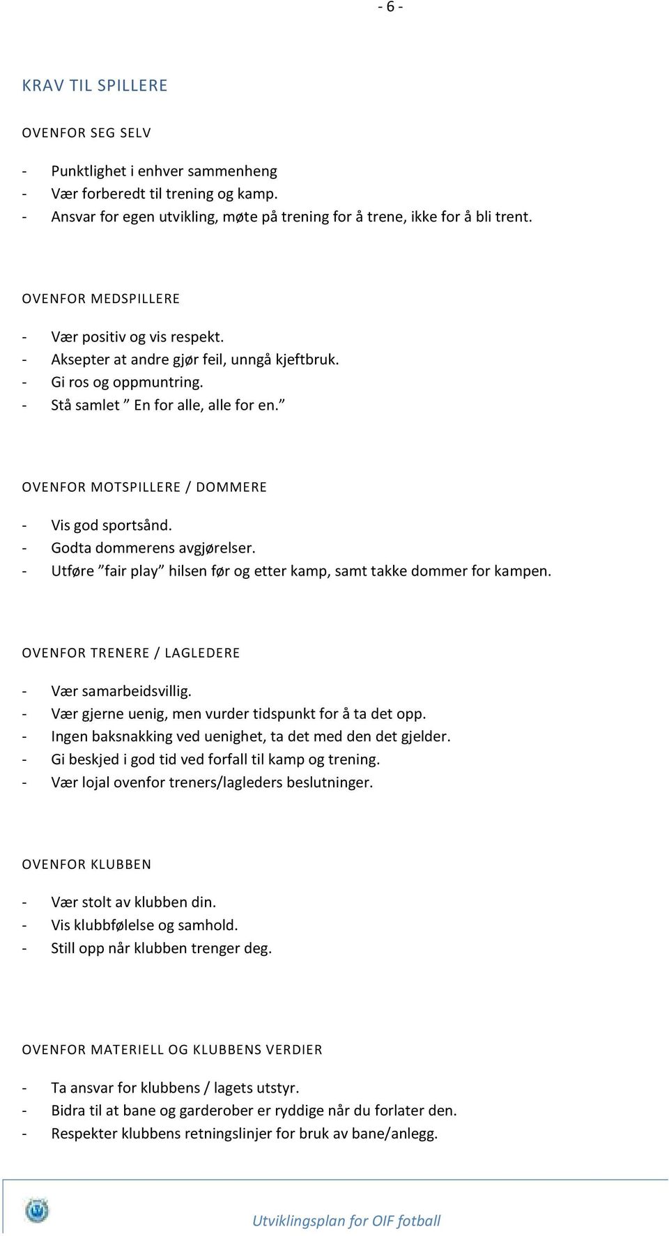 OVENFOR MOTSPILLERE / DOMMERE - Vis god sportsånd. - Godta dommerens avgjørelser. - Utføre fair play hilsen før og etter kamp, samt takke dommer for kampen.