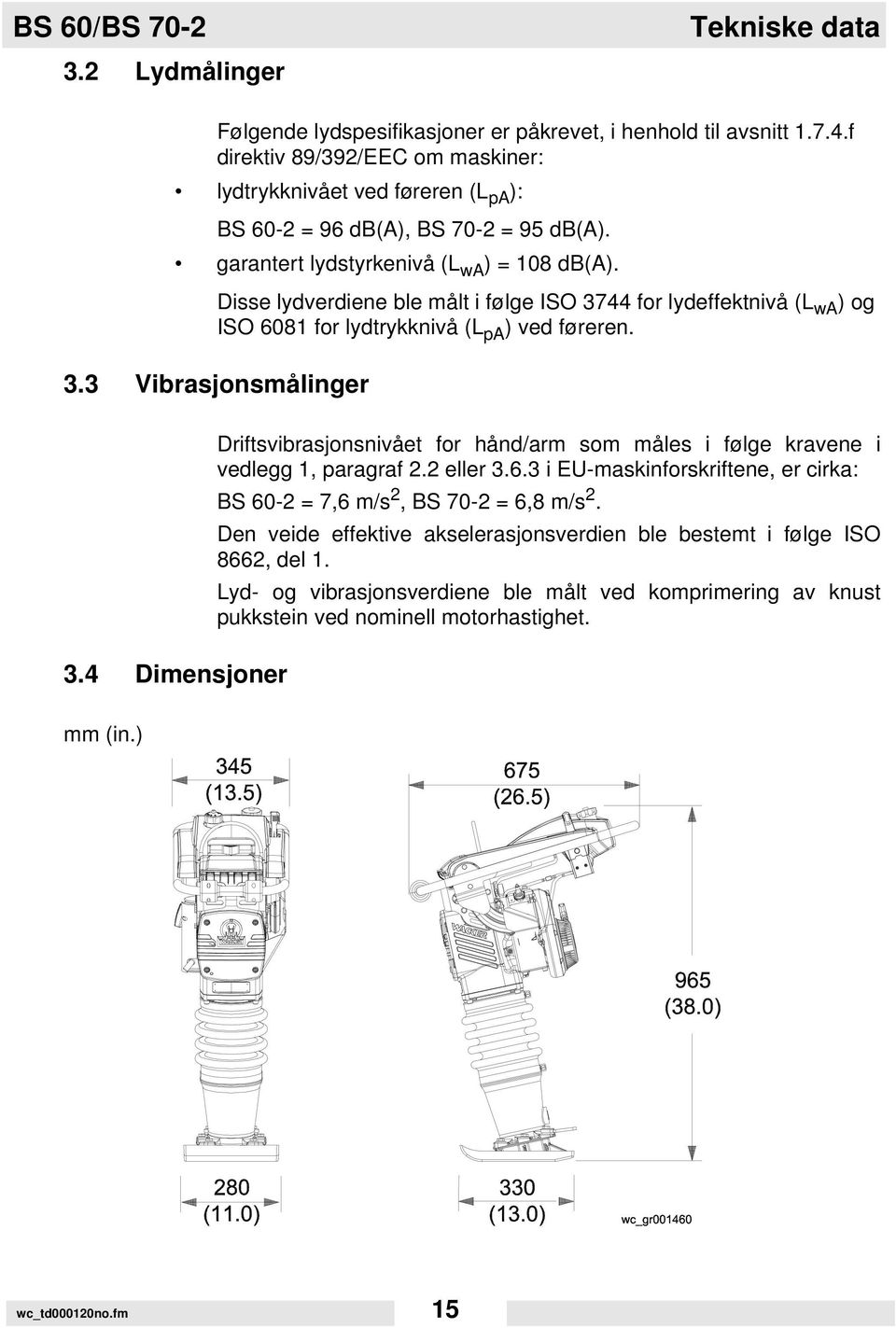 Disse lydverdiene ble målt i følge ISO 3744 for lydeffektnivå (L wa ) og ISO 6081 for lydtrykknivå (L pa ) ved føreren. 3.3 Vibrasjonsmålinger 3.