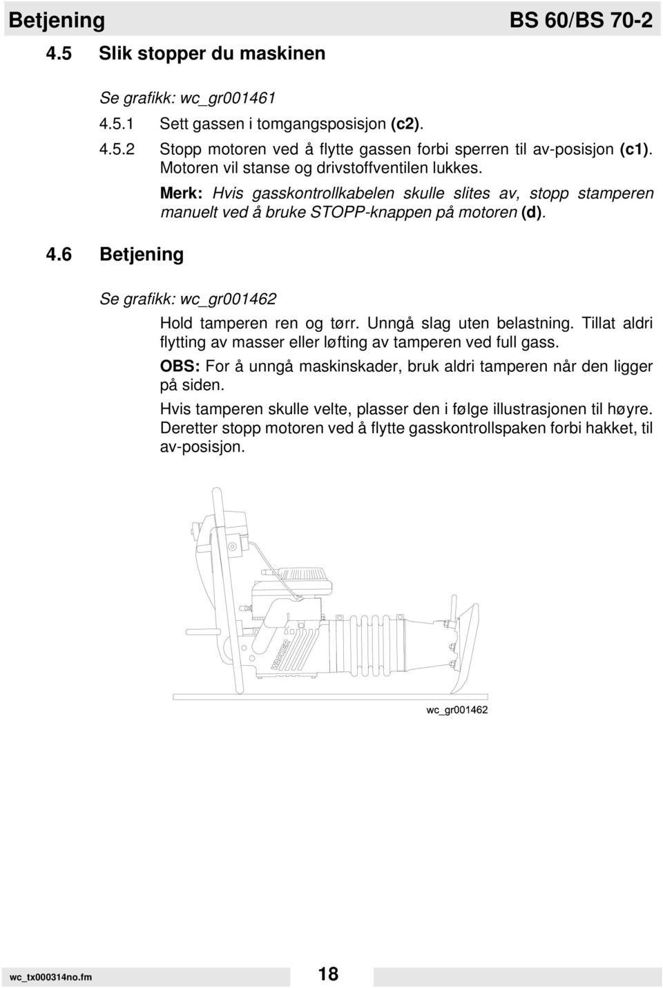 6 Betjening Se grafikk: wc_gr001462 Hold tamperen ren og tørr. Unngå slag uten belastning. Tillat aldri flytting av masser eller løfting av tamperen ved full gass.